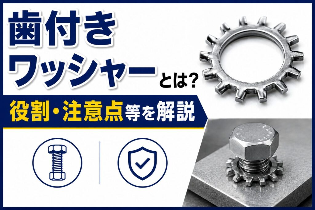 歯付きワッシャーとは？役割、注意点等を開設