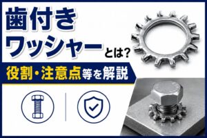 歯付きワッシャーとは？役割、注意点等を開設